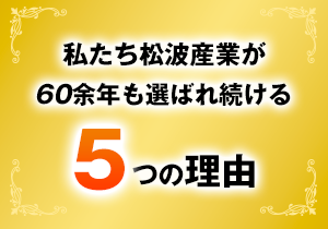 松波産業が選ばれ続ける5つの理由